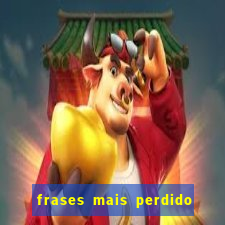 frases mais perdido que surdo em bingo